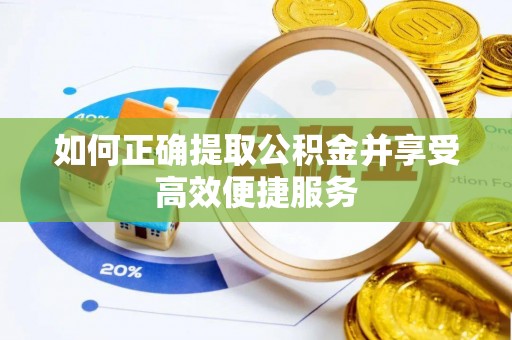 岢岚如何正确提取公积金并享受高效便捷服务